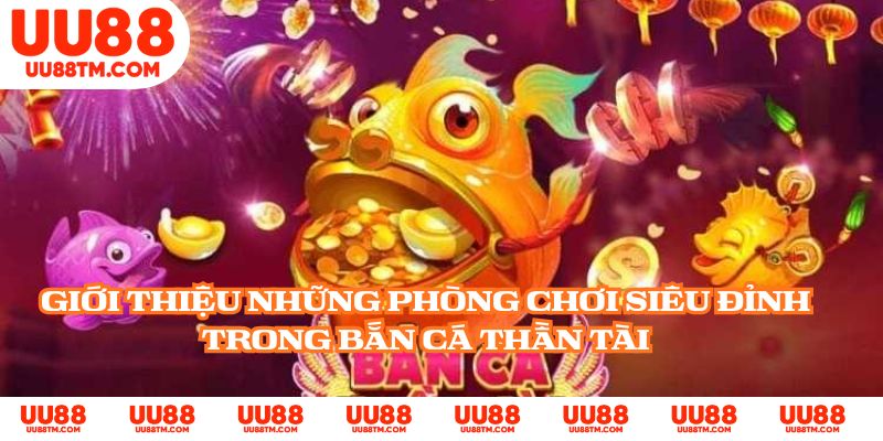 Giới thiệu những phòng chơi siêu đỉnh trong Bắn Cá Thần Tài