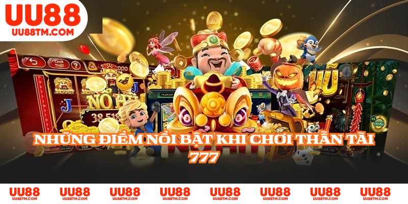 Những điểm nổi bật khi chơi Thần Tài 777