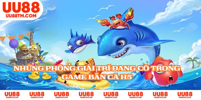 Những phòng giải trí đang có trong game bắn cá H5