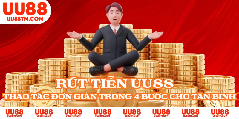 Rút Tiền UU88 - Thao Tác Đơn Giản Trong 4 Bước Cho Tân Binh