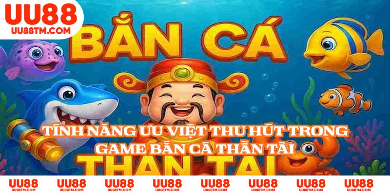 Tính năng ưu việt thu hút trong game Bắn Cá Thần Tài